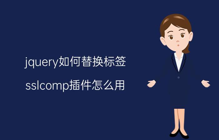 jquery如何替换标签 sslcomp插件怎么用？